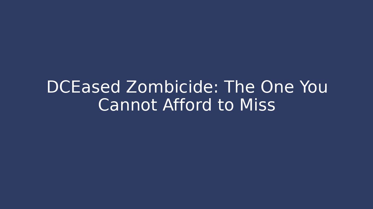 DCEased Zombicide: The One You Cannot Afford to Miss