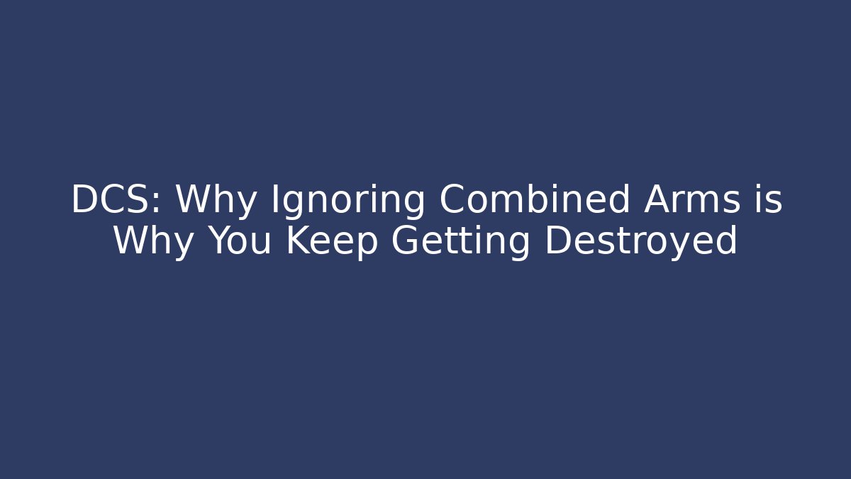 DCS: Why Ignoring Combined Arms is Why You Keep Getting Destroyed