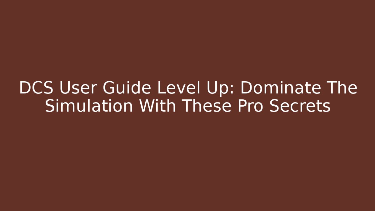 DCS User Guide Level Up: Dominate The Simulation With These Pro Secrets