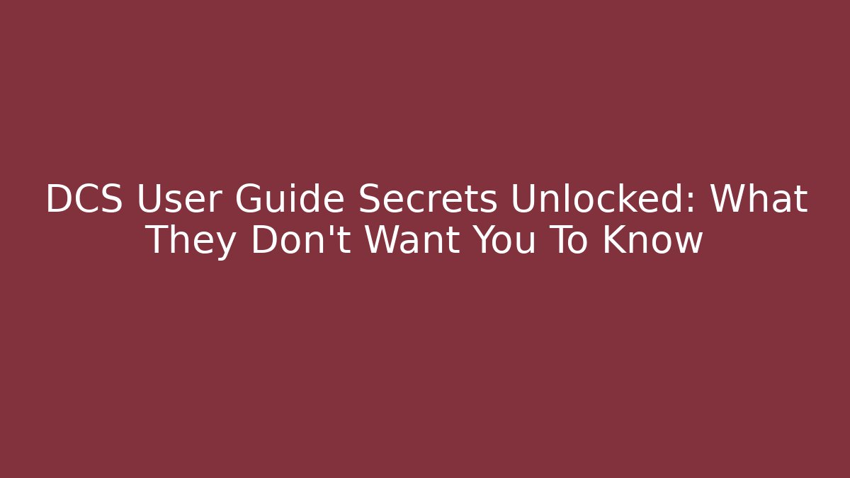 DCS User Guide Secrets Unlocked: What They Don’t Want You To Know