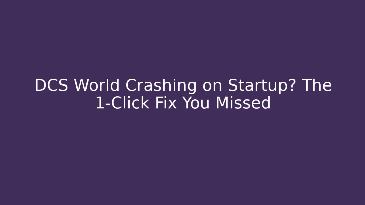 DCS World Crashing on Startup? The 1-Click Fix You Missed