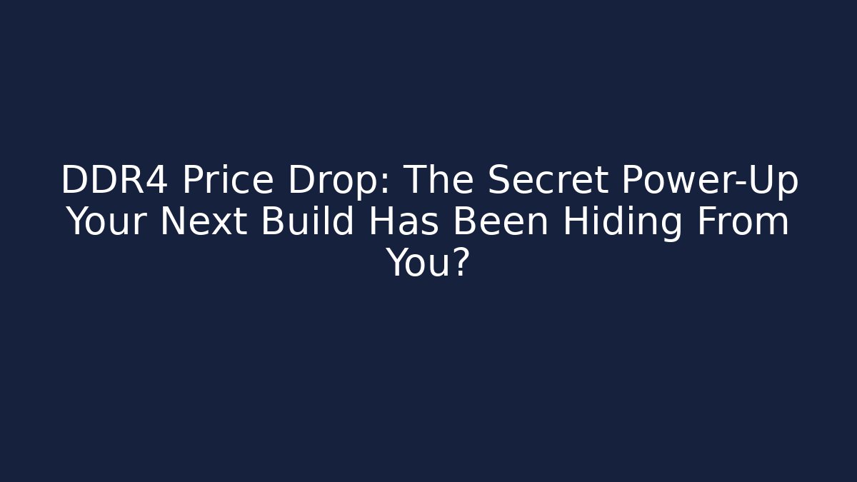 DDR4 Price Drop: The Secret Power-Up Your Next Build Has Been Hiding From You?