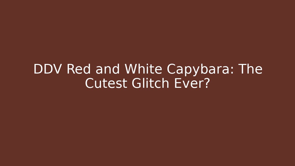 DDV Red and White Capybara: The Cutest Glitch Ever?
