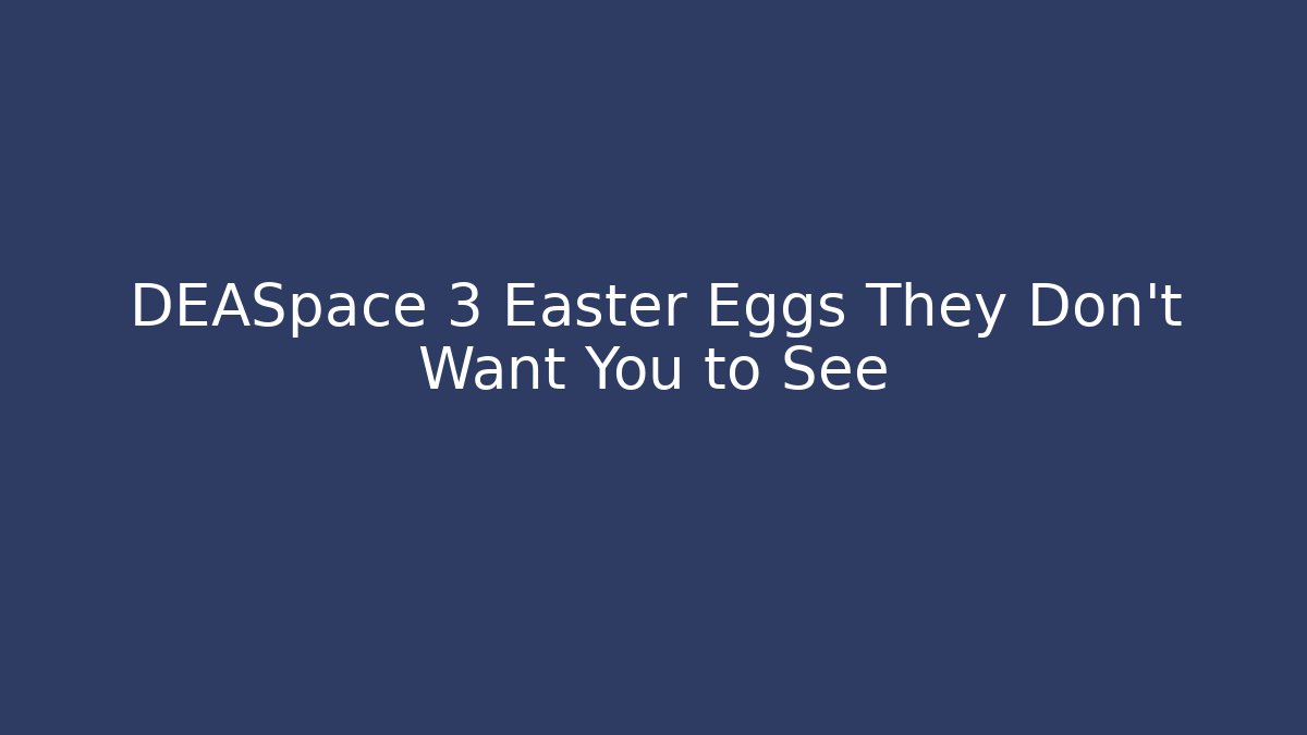 DEASpace 3 Easter Eggs They Don't Want You to See
