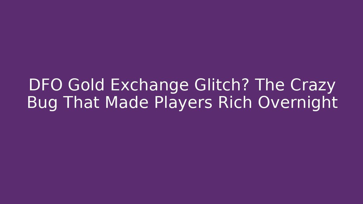 DFO Gold Exchange Glitch? The Crazy Bug That Made Players Rich Overnight