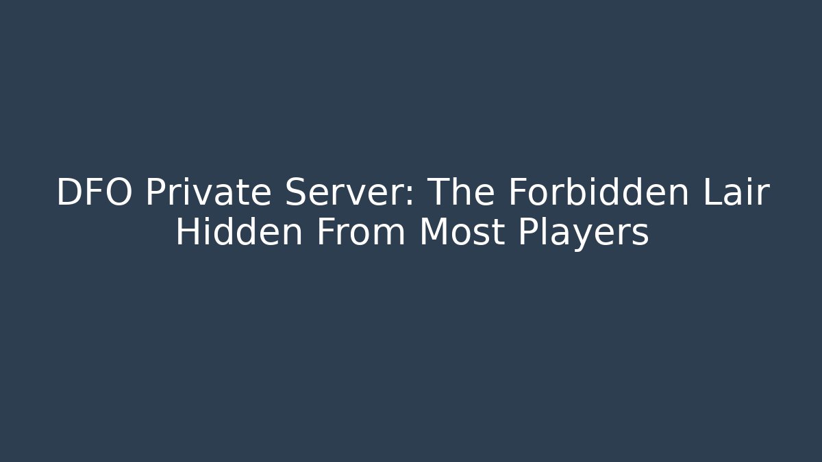 DFO Private Server: The Forbidden Lair Hidden From Most Players