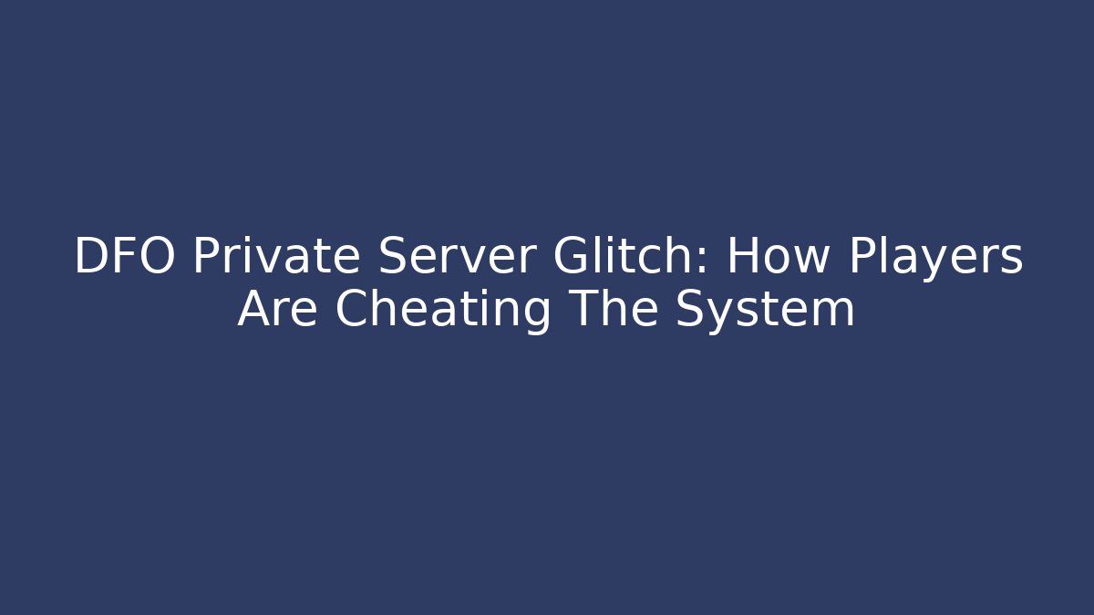 DFO Private Server Glitch: How Players Are Cheating The System - Create More Assets