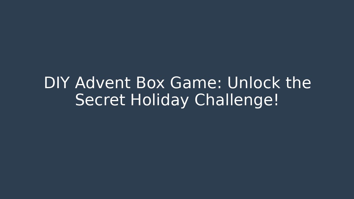 DIY Advent Box Game: Unlock the Secret Holiday Challenge!