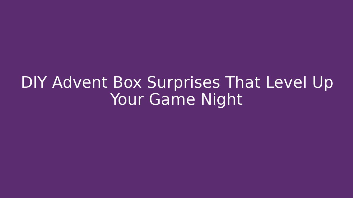 DIY Advent Box Surprises That Level Up Your Game Night