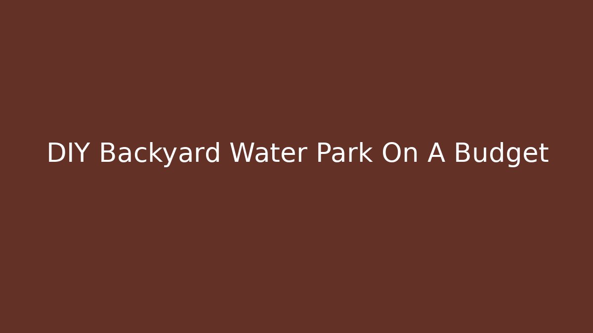 DIY Backyard Water Park On A Budget