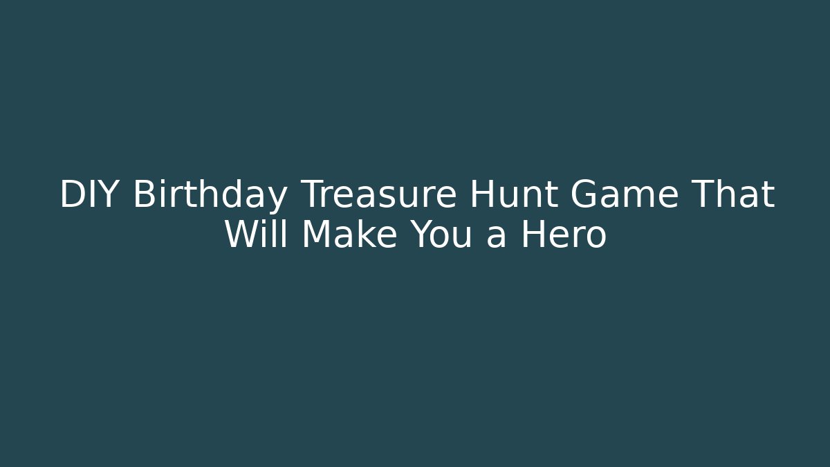 DIY Birthday Treasure Hunt Game That Will Make You a Hero