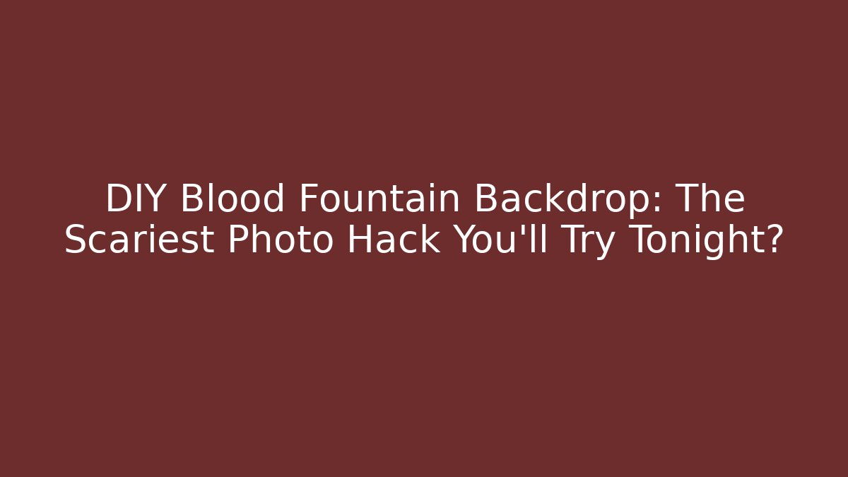 DIY Blood Fountain Backdrop: The Scariest Photo Hack You'll Try Tonight?