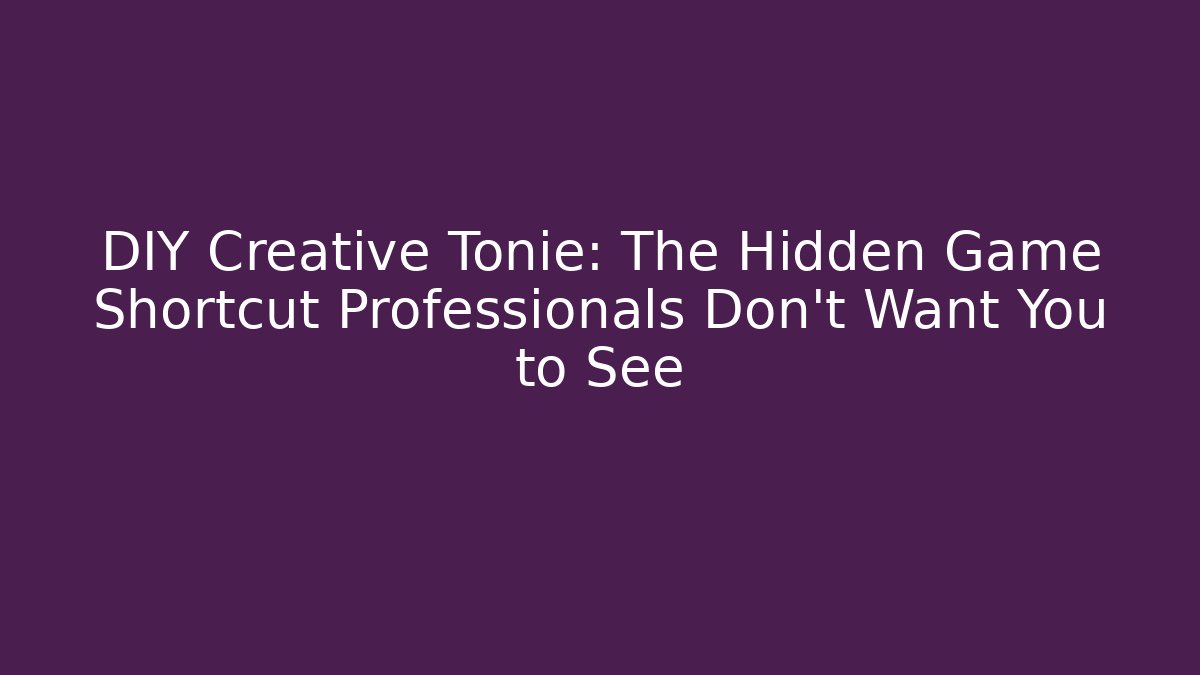 DIY Creative Tonie: The Hidden Game Shortcut Professionals Don’t Want You to See