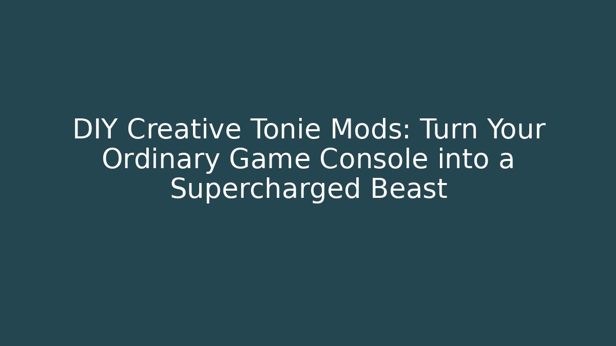 DIY Creative Tonie Mods: Turn Your Ordinary Game Console into a Supercharged Beast