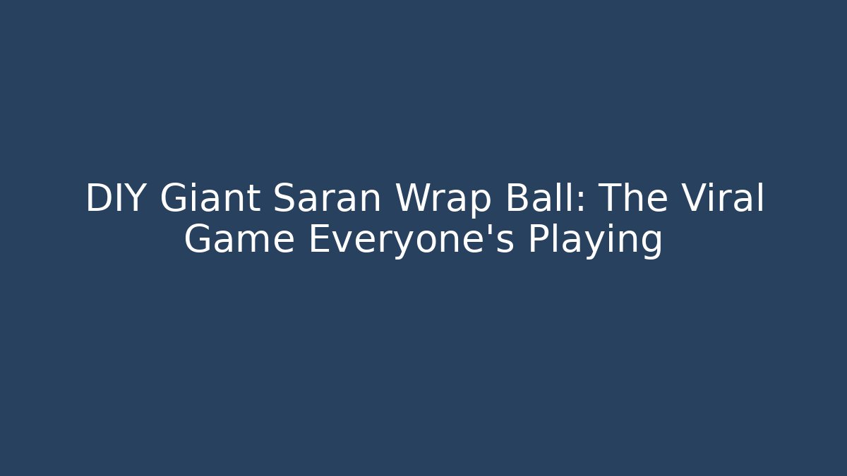 DIY Giant Saran Wrap Ball: The Viral Game Everyone’s Playing