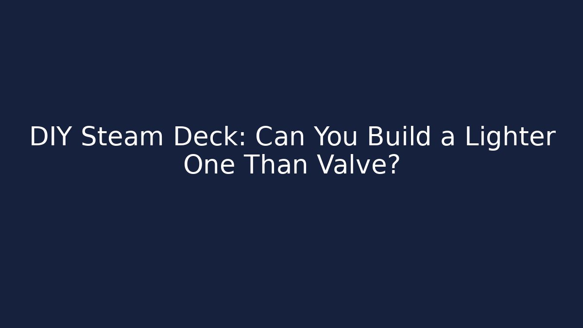 DIY Steam Deck: Can You Build a Lighter One Than Valve?