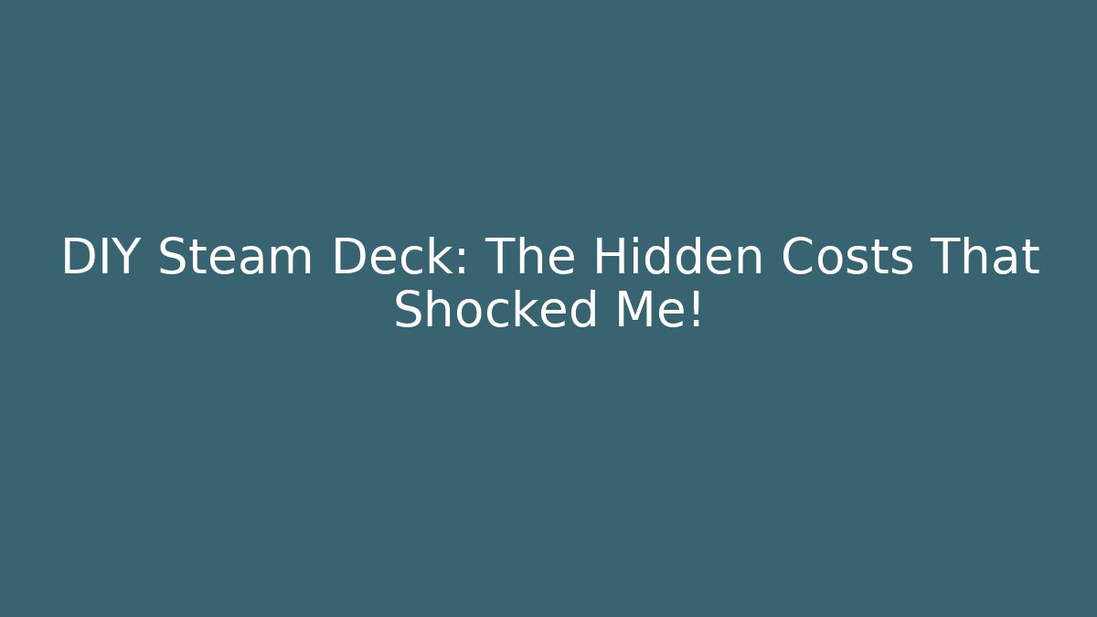 DIY Steam Deck: The Hidden Costs That Shocked Me!