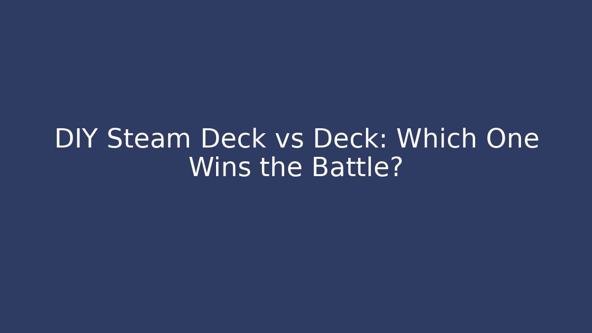 DIY Steam Deck vs Deck: Which One Wins the Battle?