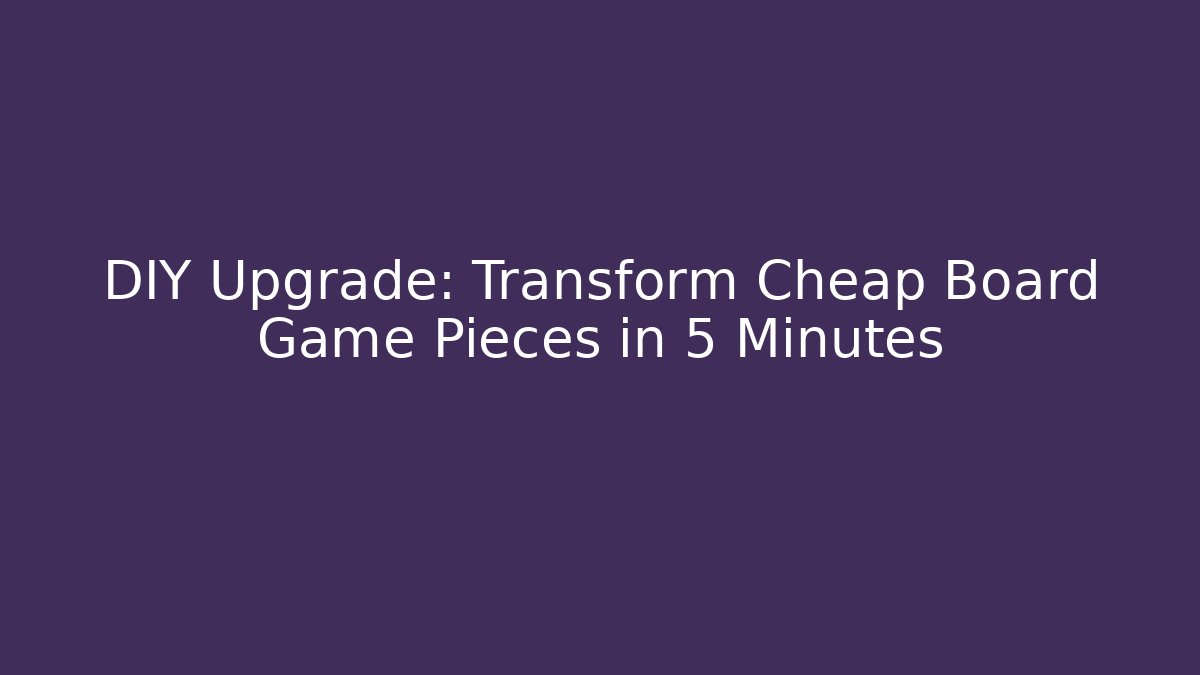 DIY Upgrade: Transform Cheap Board Game Pieces in 5 Minutes
