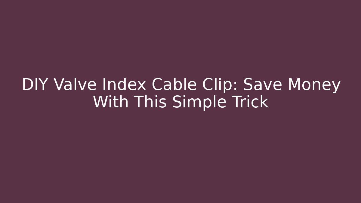 DIY Valve Index Cable Clip: Save Money With This Simple Trick