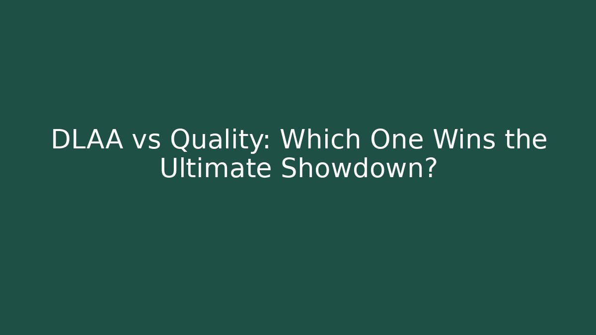 DLAA vs Quality: Which One Wins the Ultimate Showdown? - Create More Assets