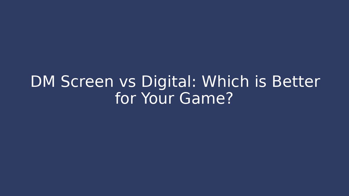 DM Screen vs Digital: Which is Better for Your Game?