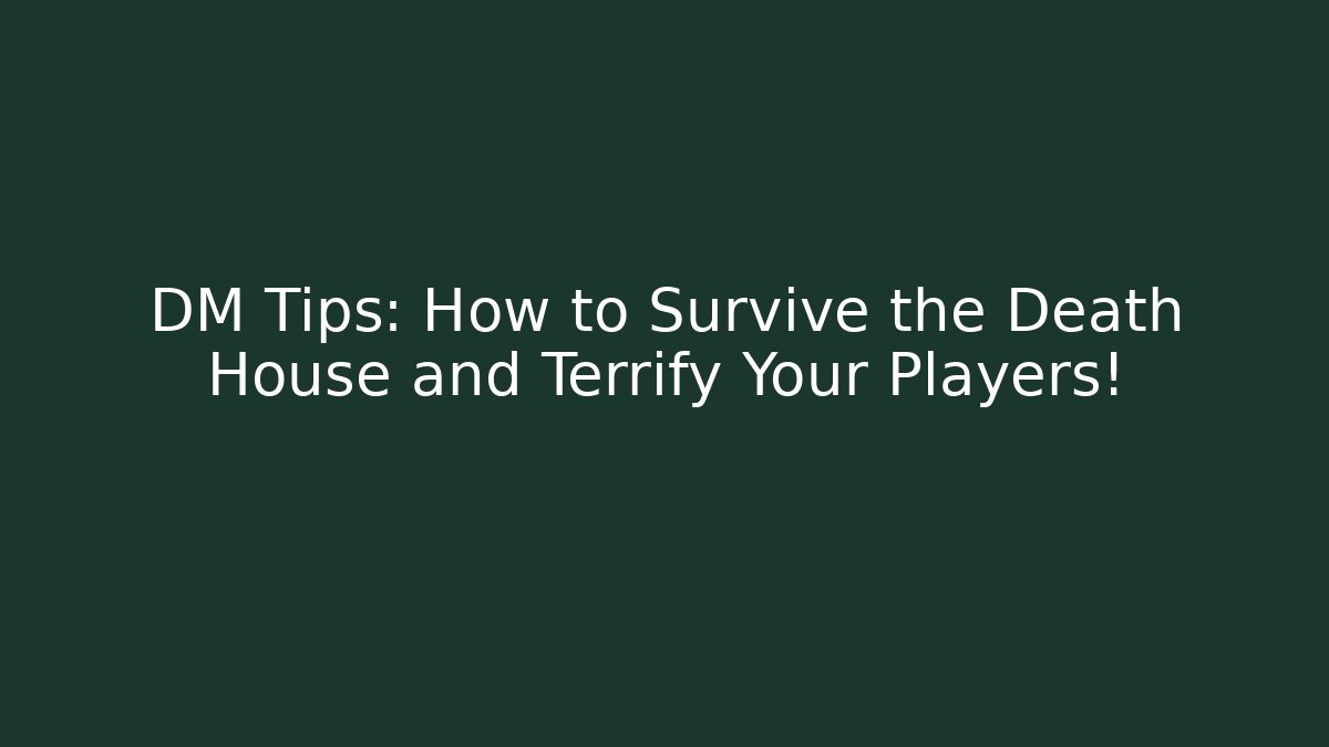 DM Tips: How to Survive the Death House and Terrify Your Players!