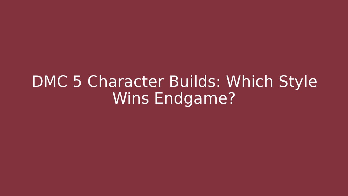 DMC 5 Character Builds: Which Style Wins Endgame?