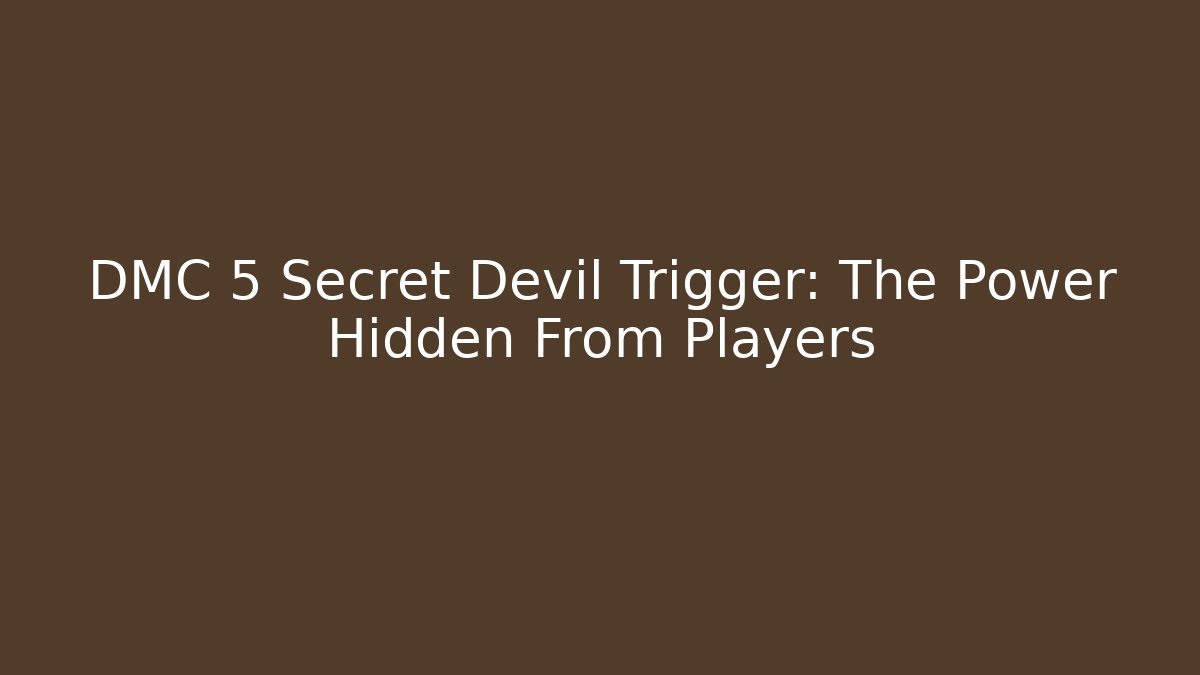 DMC 5 Secret Devil Trigger: The Power Hidden From Players - Create More Assets