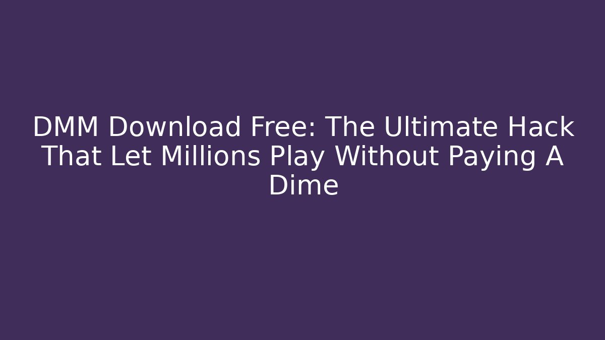 DMM Download Free: The Ultimate Hack That Let Millions Play Without Paying A Dime