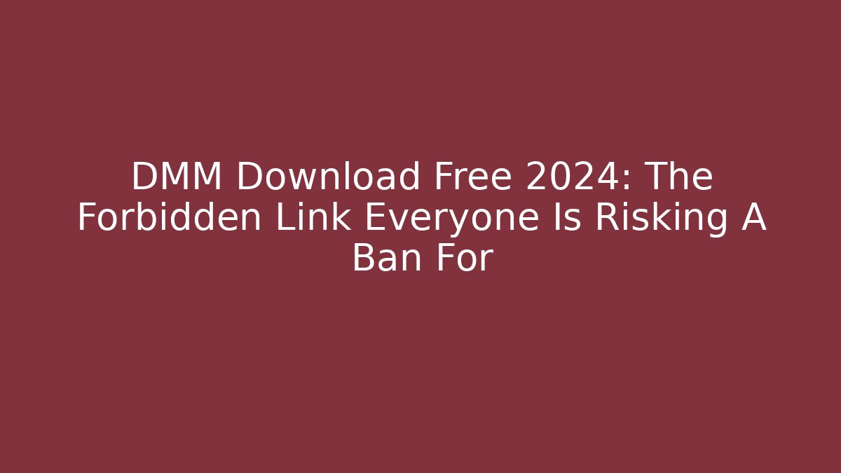 DMM Download Free 2024: The Forbidden Link Everyone Is Risking A Ban For