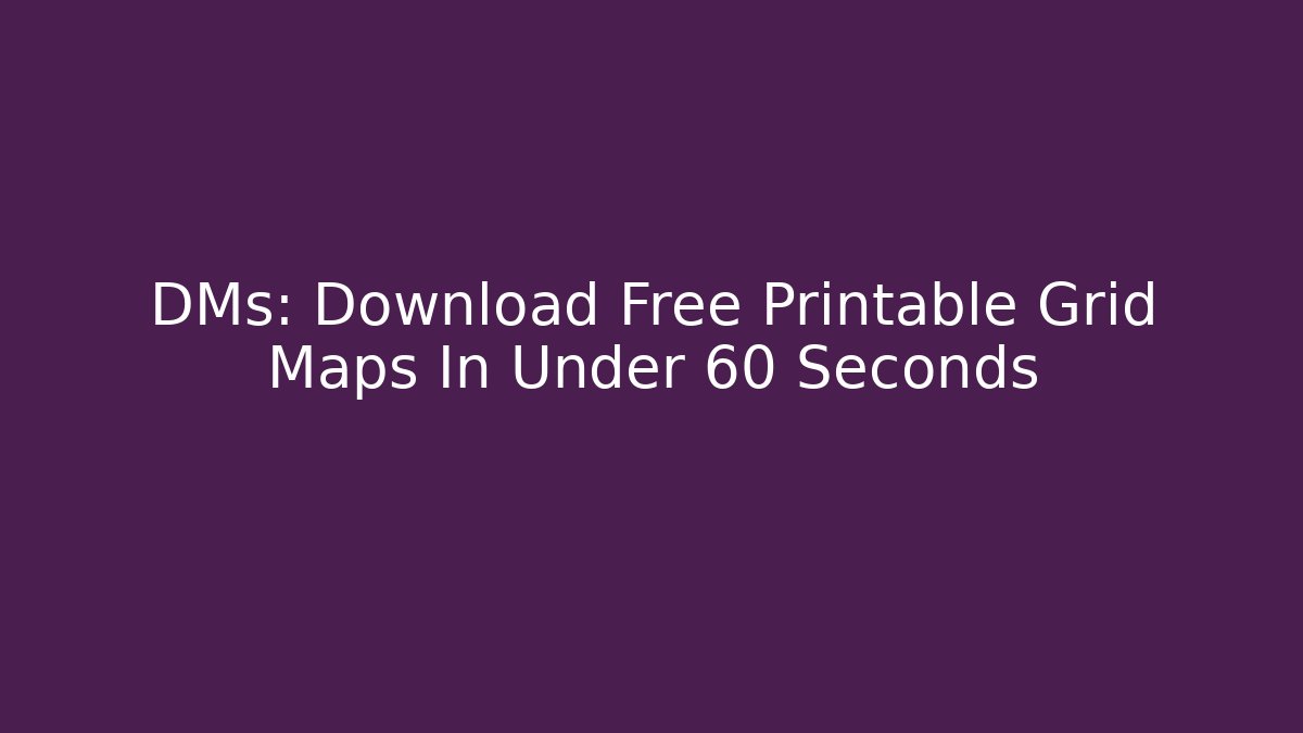 DMs: Download Free Printable Grid Maps In Under 60 Seconds