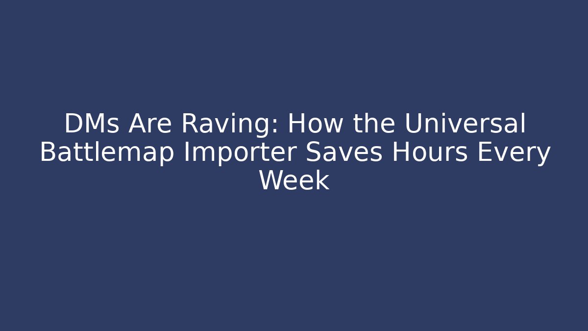 DMs Are Raving: How the Universal Battlemap Importer Saves Hours Every Week
