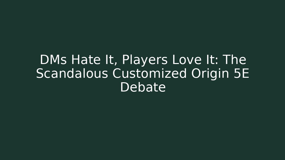 DMs Hate It, Players Love It: The Scandalous Customized Origin 5E Debate