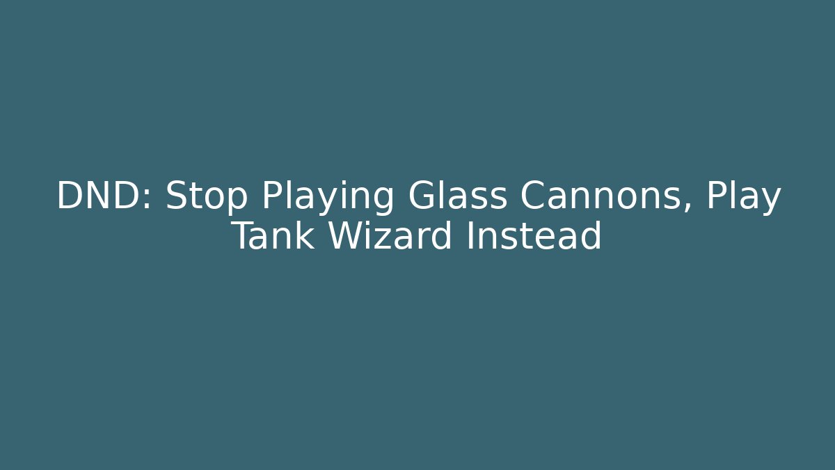 DND: Stop Playing Glass Cannons, Play Tank Wizard Instead