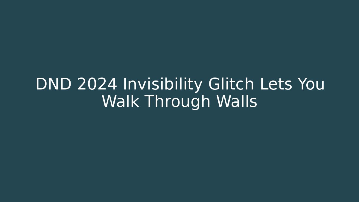 DND 2024 Invisibility Glitch Lets You Walk Through Walls