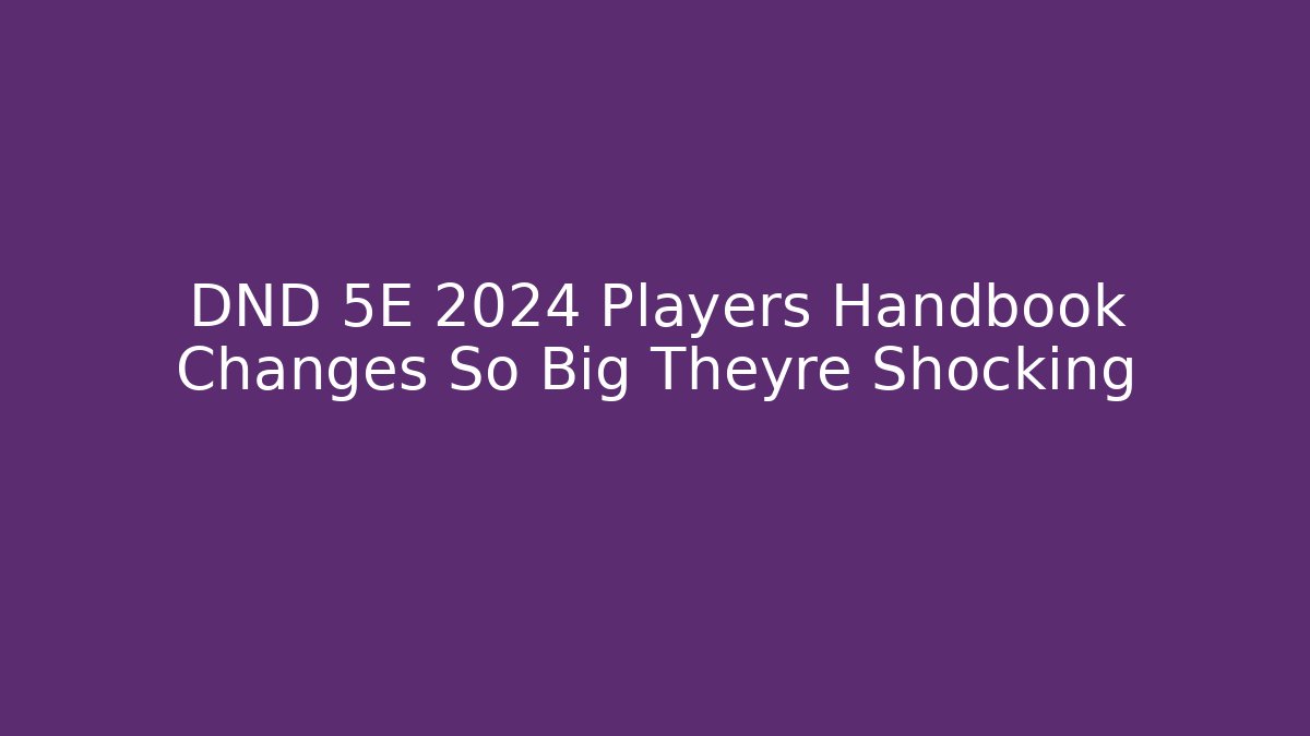 DND 5E 2024 Players Handbook Changes So Big Theyre Shocking