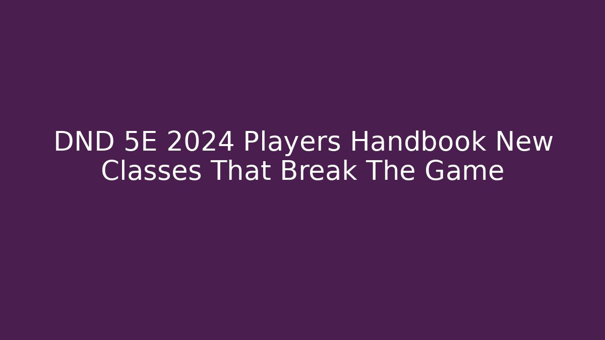 DND 5E 2024 Players Handbook New Classes That Break The Game