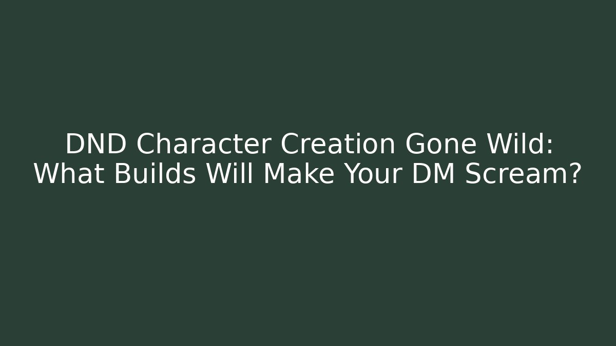 DND Character Creation Gone Wild: What Builds Will Make Your DM Scream?
