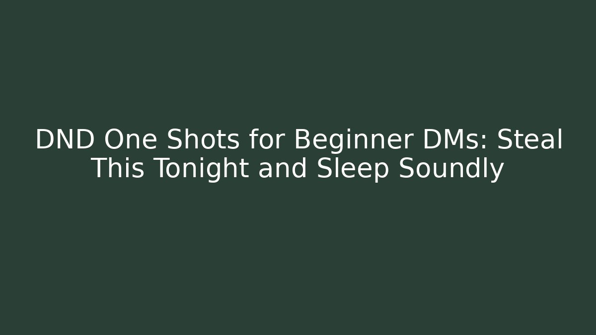DND One Shots for Beginner DMs: Steal This Tonight and Sleep Soundly