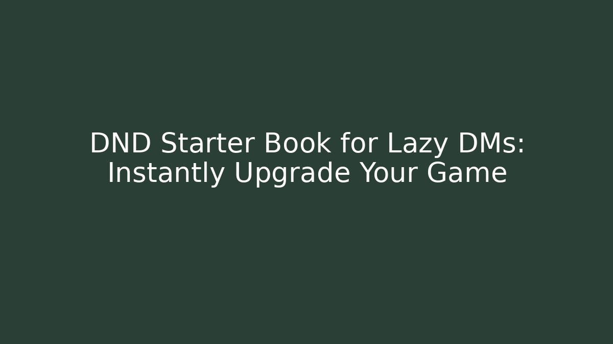 DND Starter Book for Lazy DMs: Instantly Upgrade Your Game