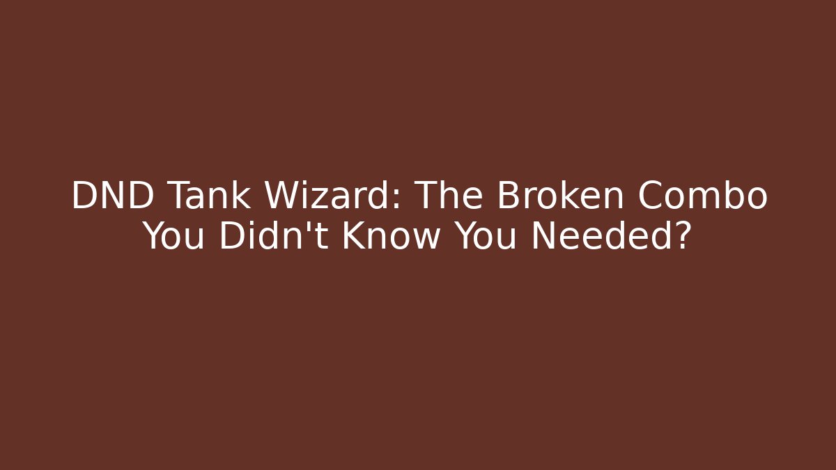 DND Tank Wizard: The Broken Combo You Didn't Know You Needed?