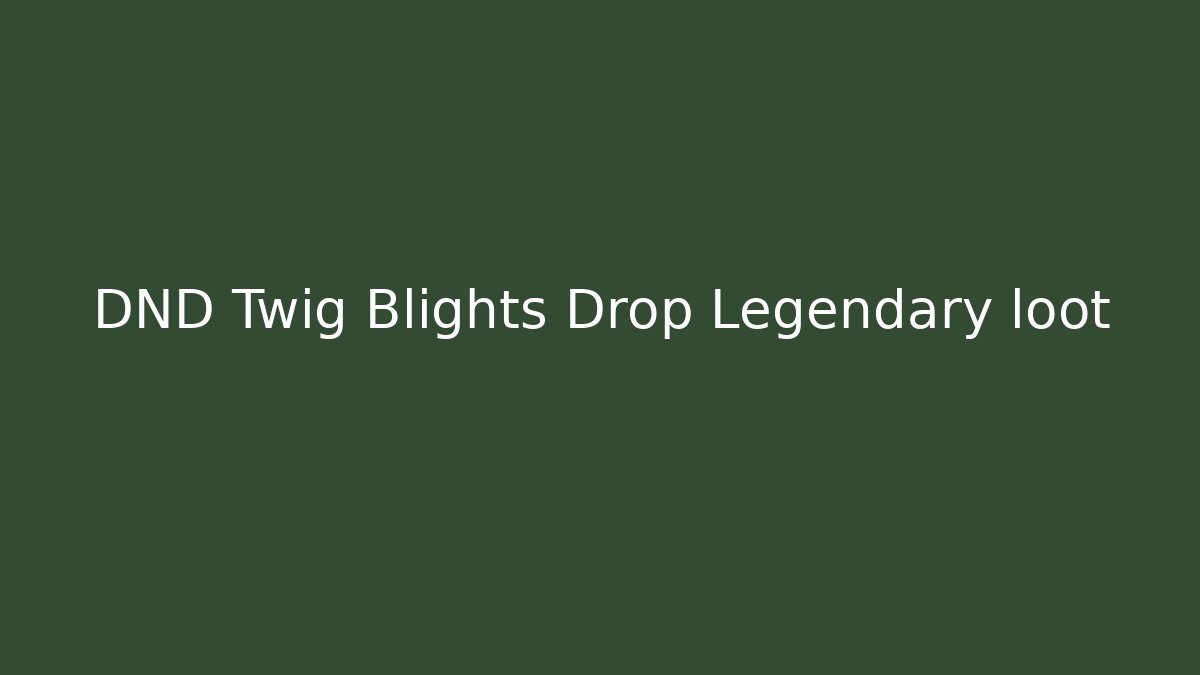 DND Twig Blights Drop Legendary loot - Create More Assets