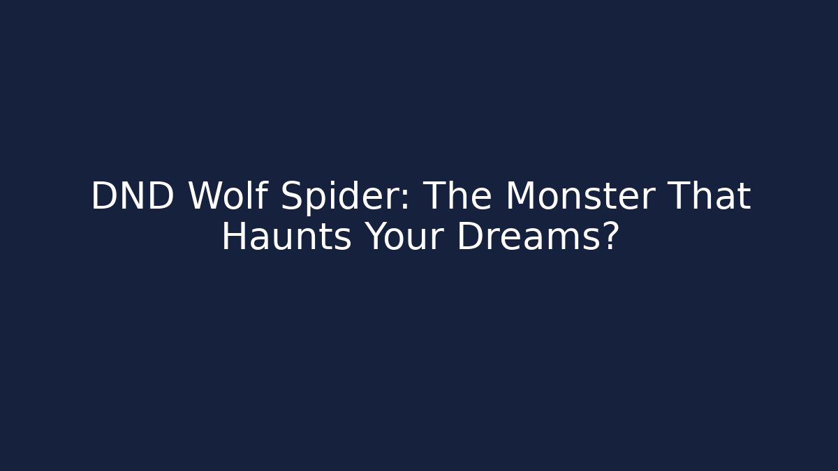 DND Wolf Spider: The Monster That Haunts Your Dreams?