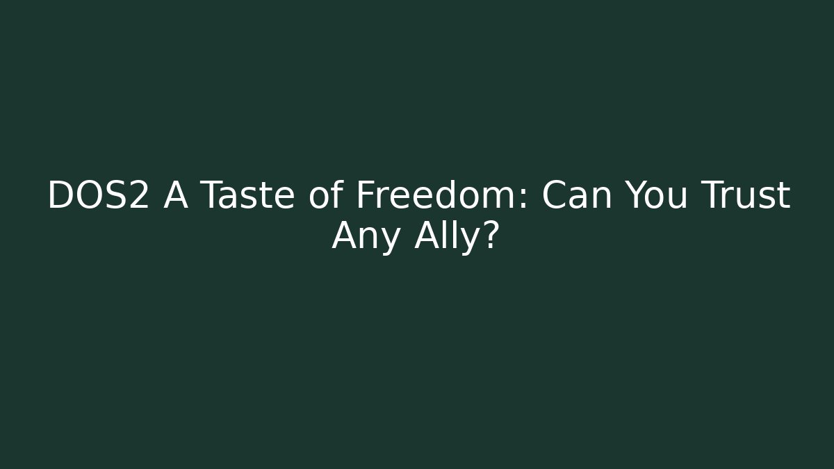 DOS2 A Taste of Freedom: Can You Trust Any Ally?