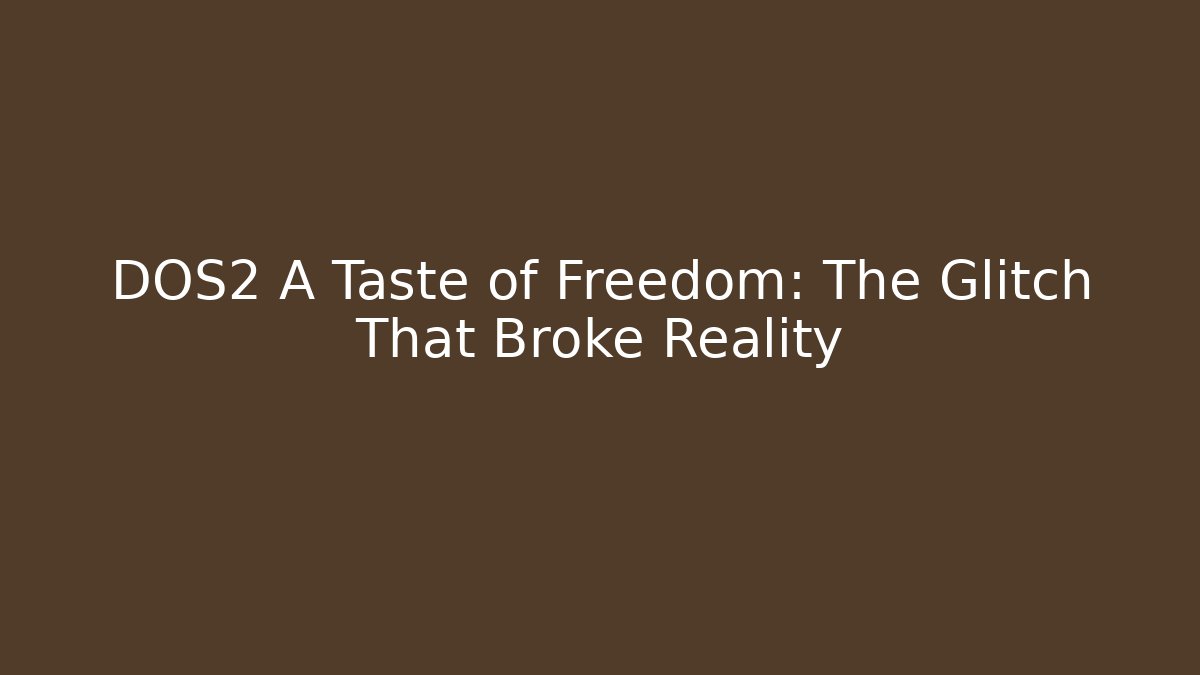 DOS2 A Taste of Freedom: The Glitch That Broke Reality