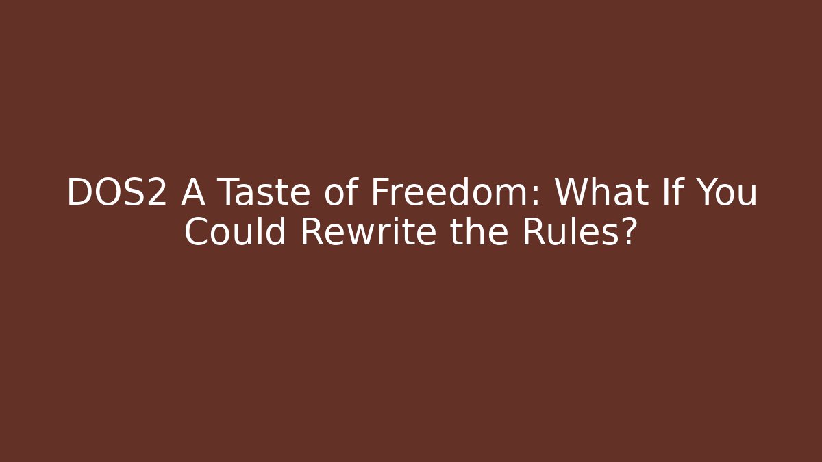 DOS2 A Taste of Freedom: What If You Could Rewrite the Rules?