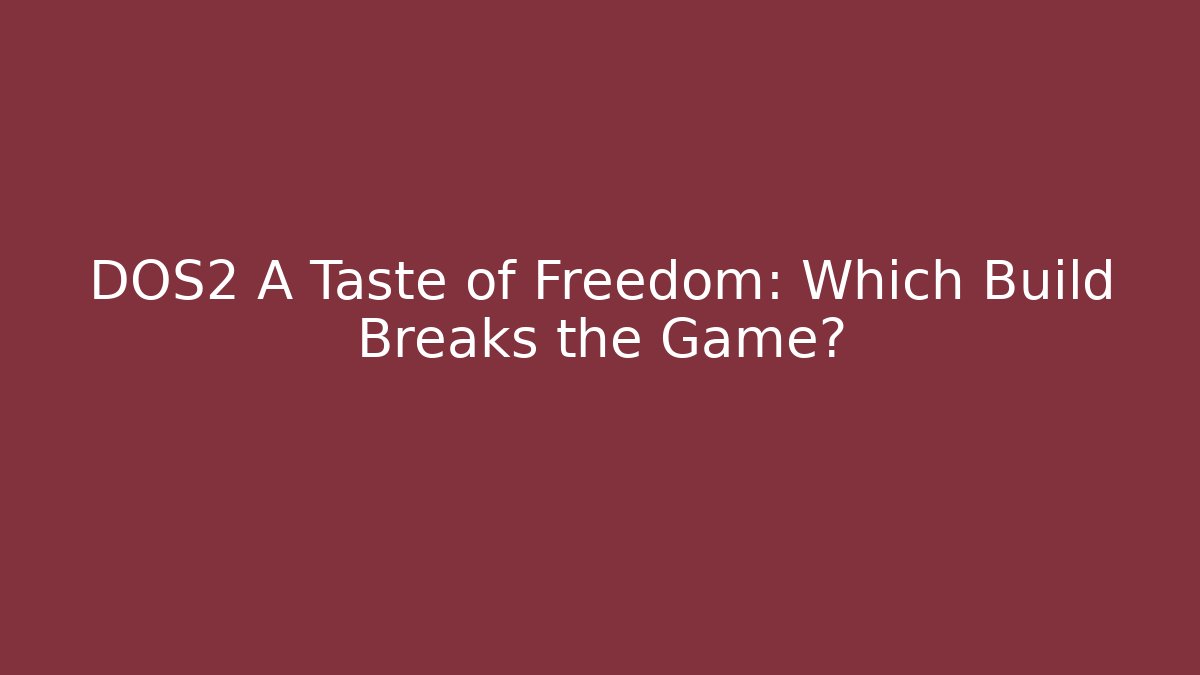 DOS2 A Taste of Freedom: Which Build Breaks the Game?