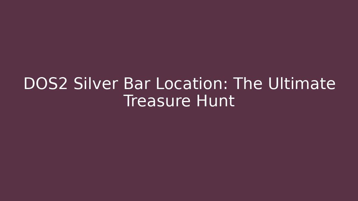 DOS2 Silver Bar Location: The Ultimate Treasure Hunt