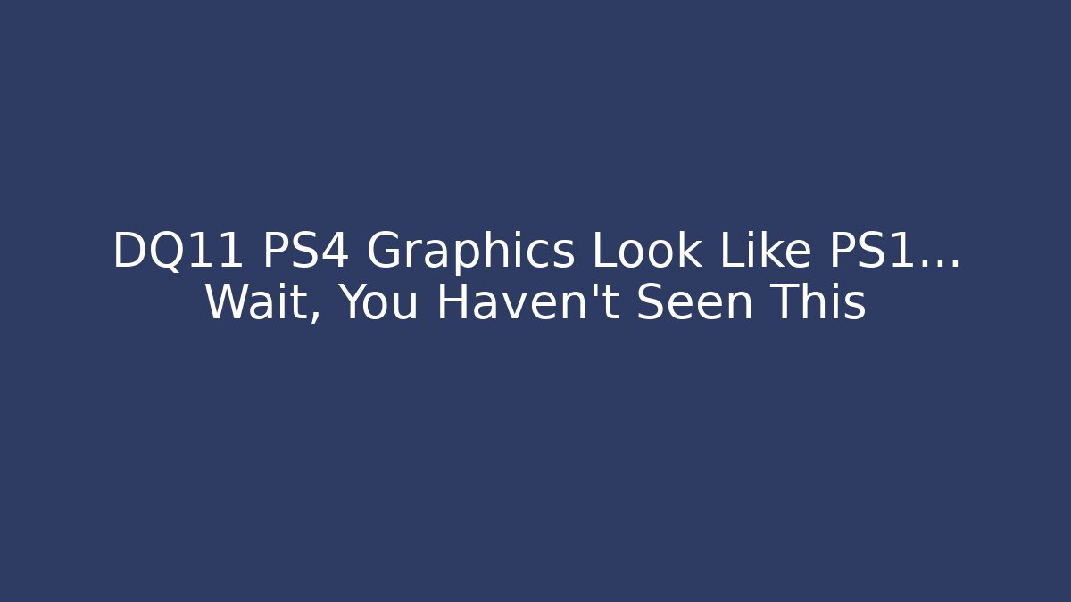 DQ11 PS4 Graphics Look Like PS1... Wait, You Haven't Seen This